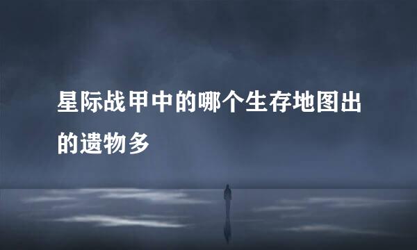 星际战甲中的哪个生存地图出的遗物多