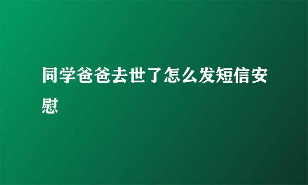 同学爸爸去世了怎么发短信安慰