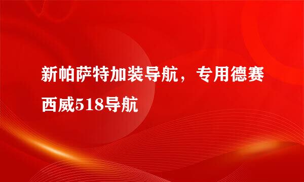 新帕萨特加装导航，专用德赛西威518导航