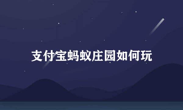 支付宝蚂蚁庄园如何玩