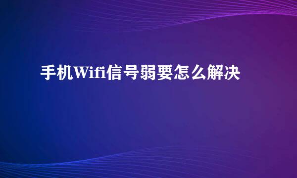 手机Wifi信号弱要怎么解决