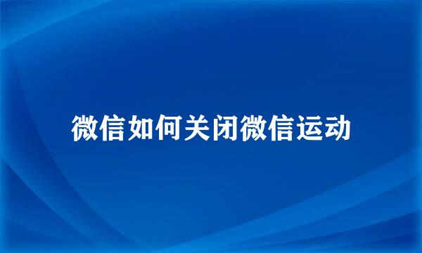 微信如何关闭微信运动