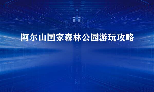 阿尔山国家森林公园游玩攻略