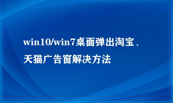 win10/win7桌面弹出淘宝、天猫广告窗解决方法