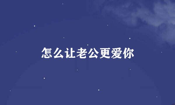 怎么让老公更爱你
