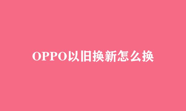 OPPO以旧换新怎么换