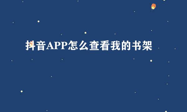 抖音APP怎么查看我的书架