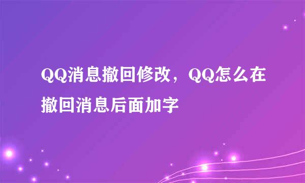 QQ消息撤回修改，QQ怎么在撤回消息后面加字