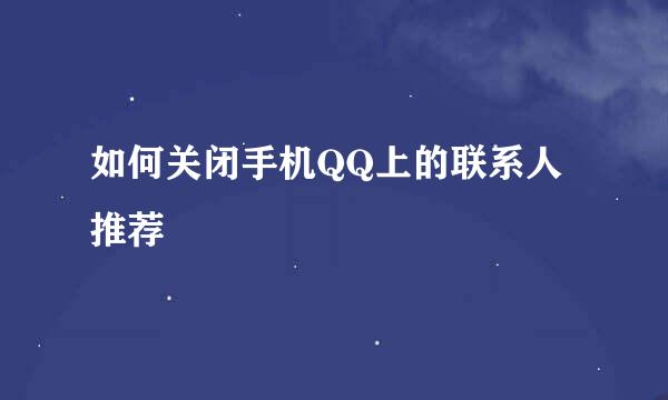 如何关闭手机QQ上的联系人推荐