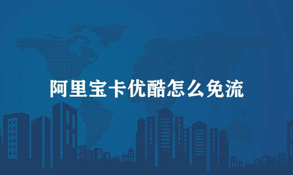 阿里宝卡优酷怎么免流
