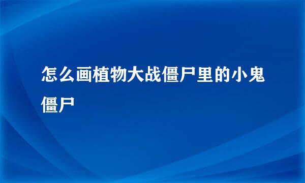 怎么画植物大战僵尸里的小鬼僵尸