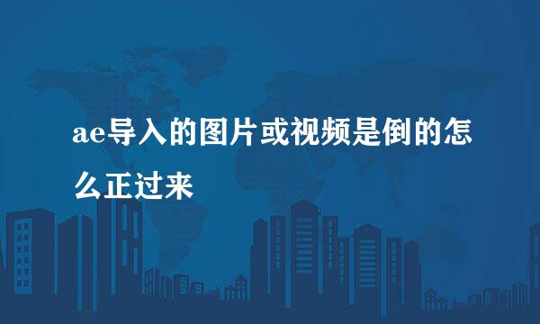 ae导入的图片或视频是倒的怎么正过来