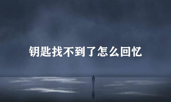 钥匙找不到了怎么回忆