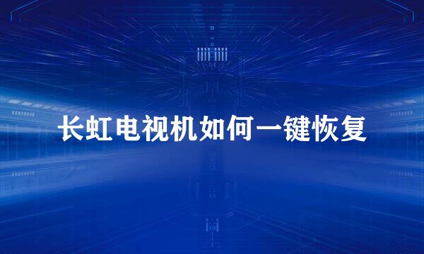长虹电视机如何一键恢复