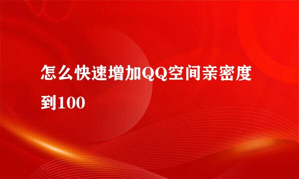 怎么快速增加QQ空间亲密度到100