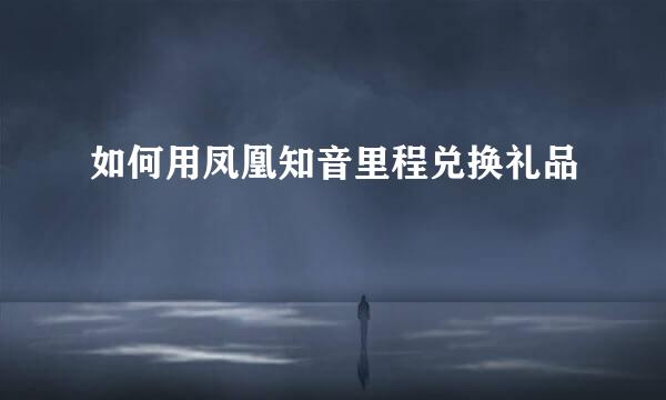 如何用凤凰知音里程兑换礼品