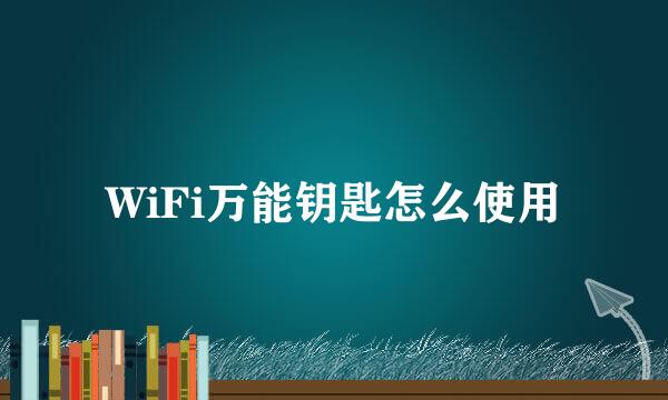 WiFi万能钥匙怎么使用