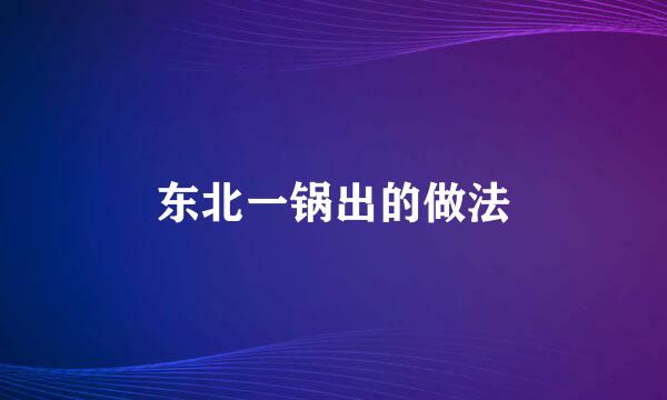 东北一锅出的做法