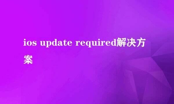 ios update required解决方案