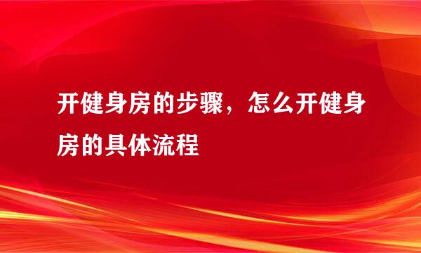 开健身房的步骤，怎么开健身房的具体流程