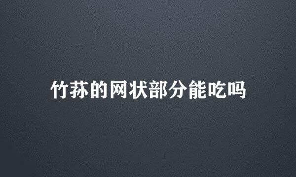 竹荪的网状部分能吃吗