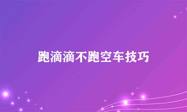 跑滴滴不跑空车技巧