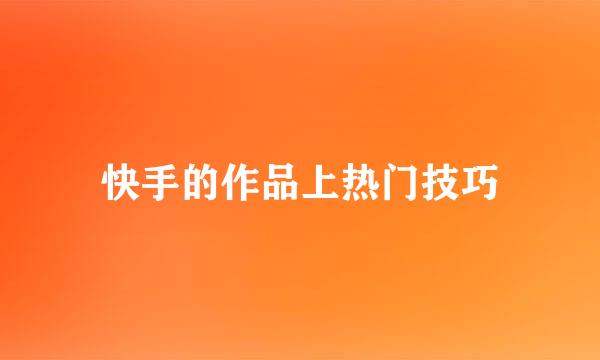 快手的作品上热门技巧