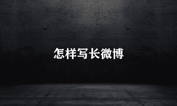 怎样写长微博