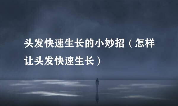 头发快速生长的小妙招（怎样让头发快速生长）