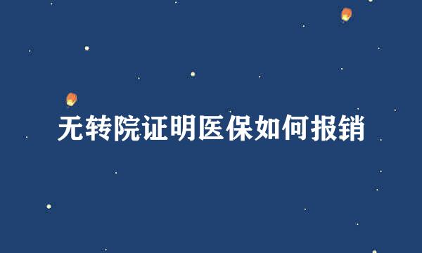 无转院证明医保如何报销