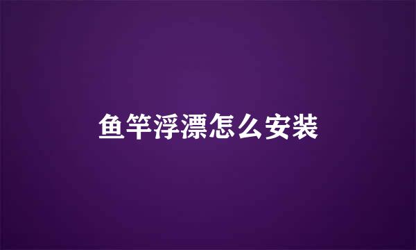 鱼竿浮漂怎么安装