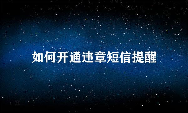 如何开通违章短信提醒