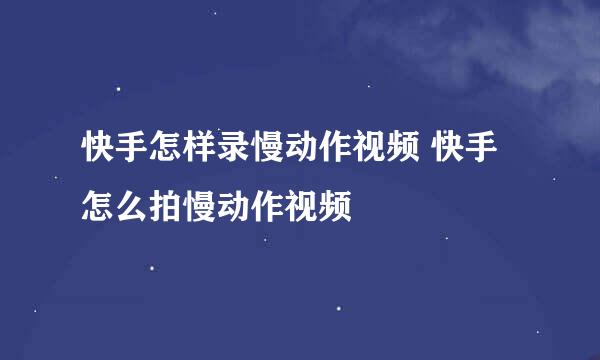 快手怎样录慢动作视频 快手怎么拍慢动作视频