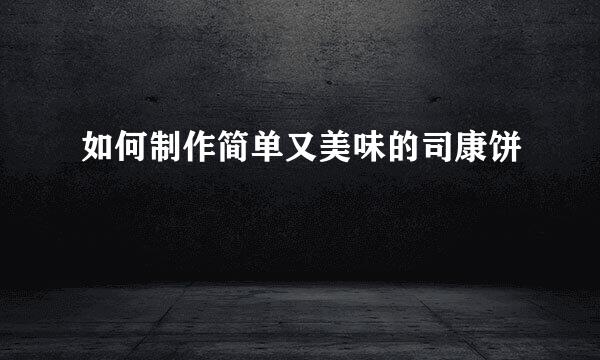如何制作简单又美味的司康饼