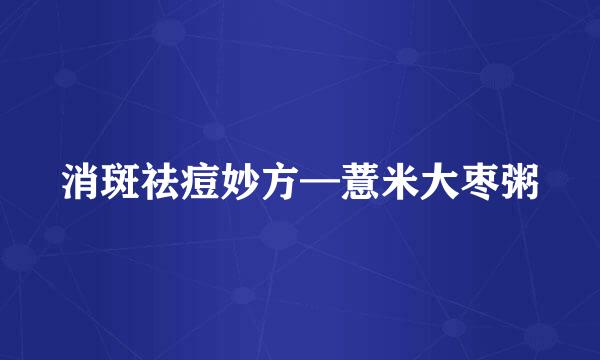 消斑祛痘妙方—薏米大枣粥