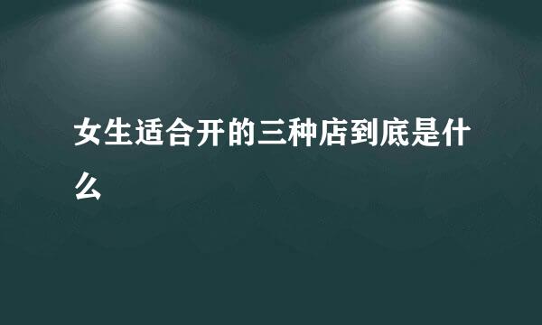 女生适合开的三种店到底是什么
