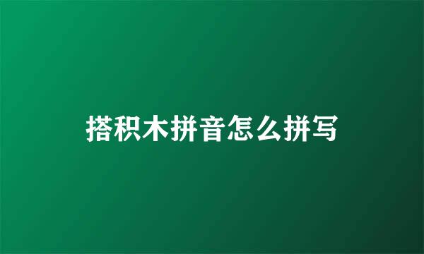 搭积木拼音怎么拼写