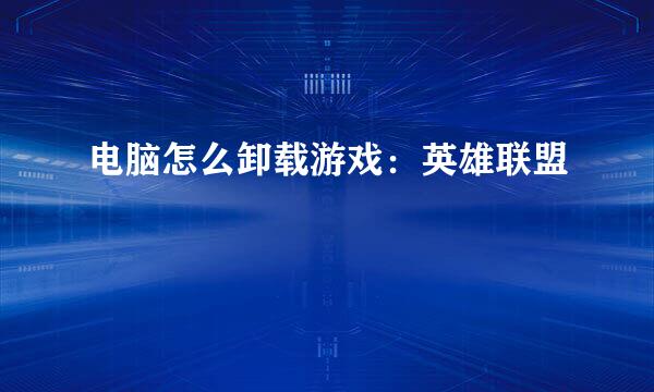 电脑怎么卸载游戏：英雄联盟