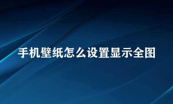 手机壁纸怎么设置显示全图