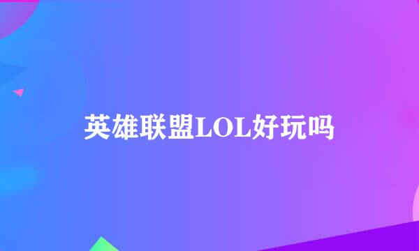 英雄联盟LOL好玩吗