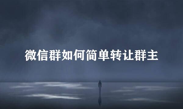 微信群如何简单转让群主