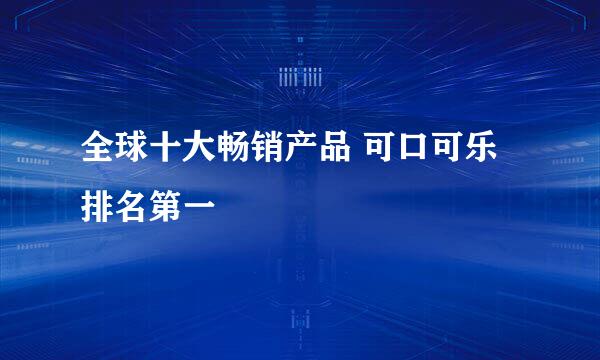 全球十大畅销产品 可口可乐排名第一