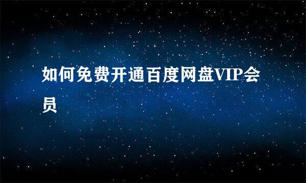 如何免费开通百度网盘VIP会员