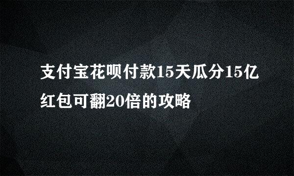 支付宝花呗付款15天瓜分15亿红包可翻20倍的攻略