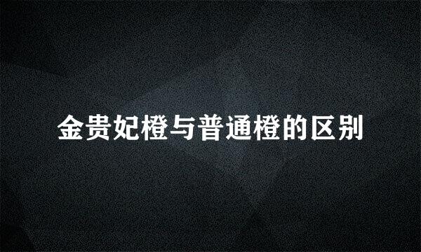 金贵妃橙与普通橙的区别