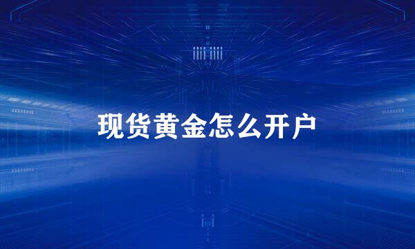 现货黄金怎么开户