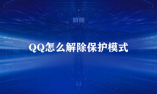 QQ怎么解除保护模式