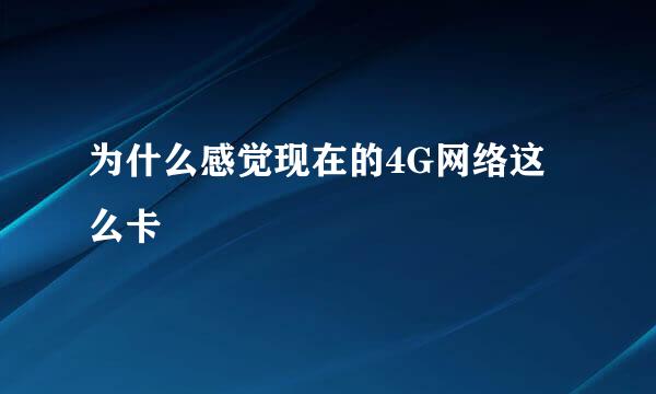 为什么感觉现在的4G网络这么卡