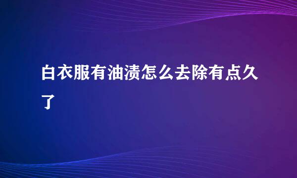 白衣服有油渍怎么去除有点久了