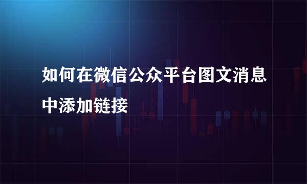 如何在微信公众平台图文消息中添加链接